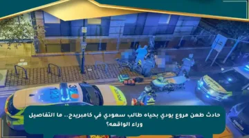 حادث طعن مروع يودي بحياة طالب سعودي في كامبريدج.. ما التفاصيل وراء الواقعة؟